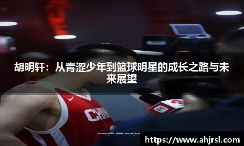 胡明轩：从青涩少年到篮球明星的成长之路与未来展望