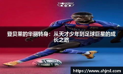登贝莱的华丽转身：从天才少年到足球巨星的成长之路