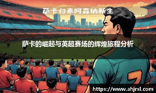 萨卡的崛起与英超赛场的辉煌旅程分析