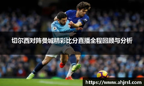 切尔西对阵曼城精彩比分直播全程回顾与分析